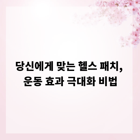 당신에게 맞는 헬스 패치, 운동 효과 극대화 비법