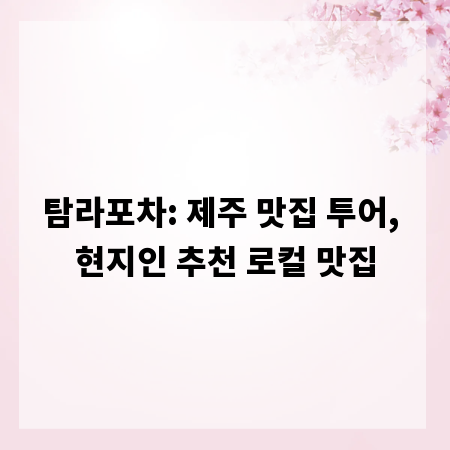 탐라포차: 제주 맛집 투어, 현지인 추천 로컬 맛집
