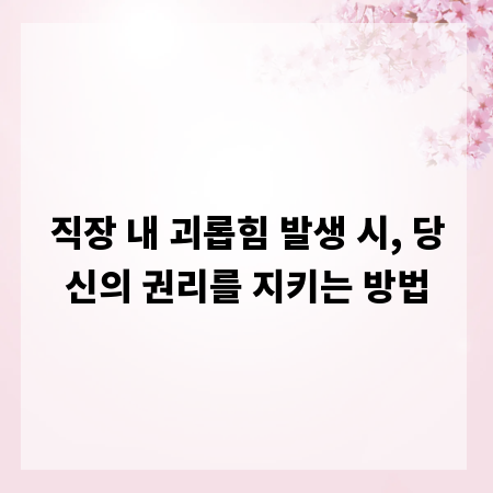 직장 내 괴롭힘 발생 시, 당신의 권리를 지키는 방법