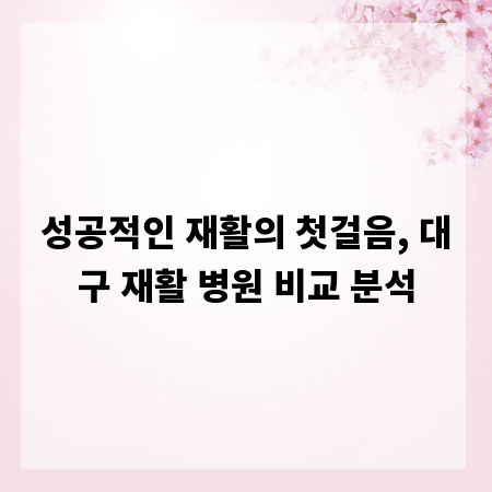 성공적인 재활의 첫걸음, 대구 재활 병원 비교 분석