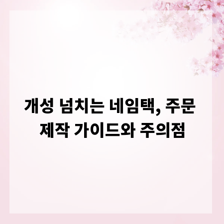 개성 넘치는 네임택, 주문 제작 가이드와 주의점