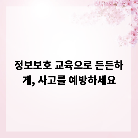 정보보호 교육으로 든든하게, 사고를 예방하세요
