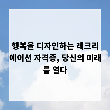 행복을 디자인하는 레크리에이션 자격증, 당신의 미래를 열다