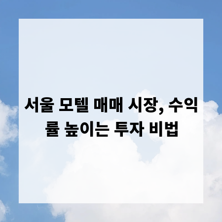 서울 모텔 매매 시장, 수익률 높이는 투자 비법
