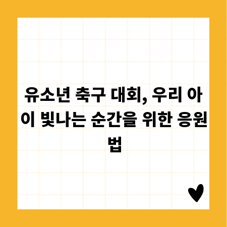 유소년 축구 대회, 우리 아이 빛나는 순간을 위한 응원법