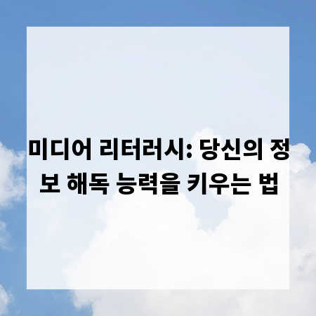 미디어 리터러시: 당신의 정보 해독 능력을 키우는 법