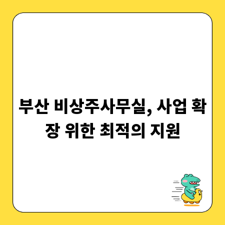 부산 비상주사무실, 사업 확장 위한 최적의 지원