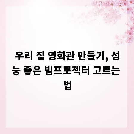 우리 집 영화관 만들기, 성능 좋은 빔프로젝터 고르는 법