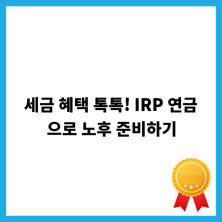 세금 혜택 톡톡! IRP 연금으로 노후 준비하기