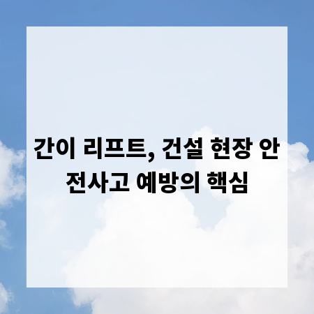 간이 리프트, 건설 현장 안전사고 예방의 핵심
