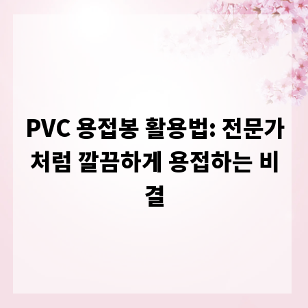 PVC 용접봉 활용법: 전문가처럼 깔끔하게 용접하는 비결