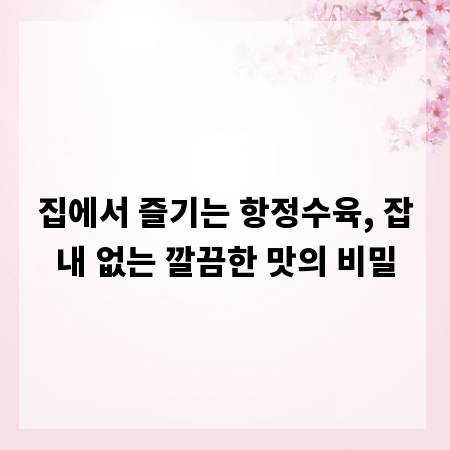 집에서 즐기는 항정수육, 잡내 없는 깔끔한 맛의 비밀