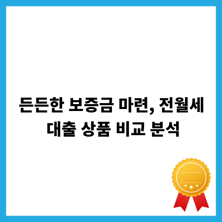 든든한 보증금 마련, 전월세 대출 상품 비교 분석