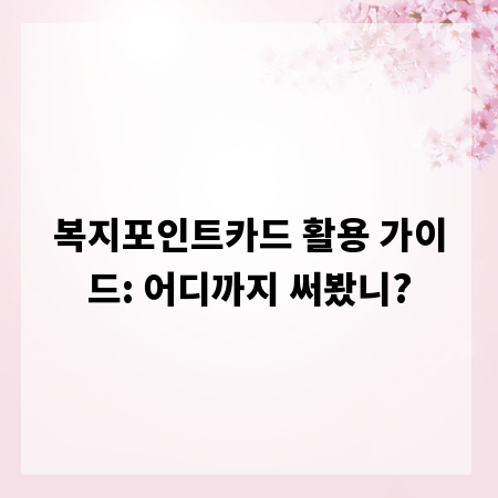 복지포인트카드 활용 가이드: 어디까지 써봤니?