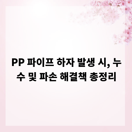 PP 파이프 하자 발생 시, 누수 및 파손 해결책 총정리