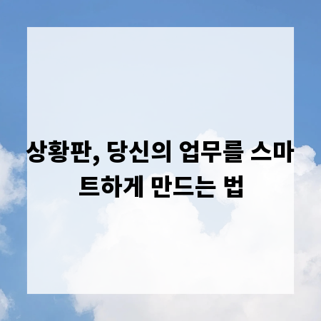 상황판, 당신의 업무를 스마트하게 만드는 법