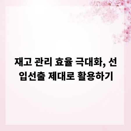 재고 관리 효율 극대화, 선입선출 제대로 활용하기