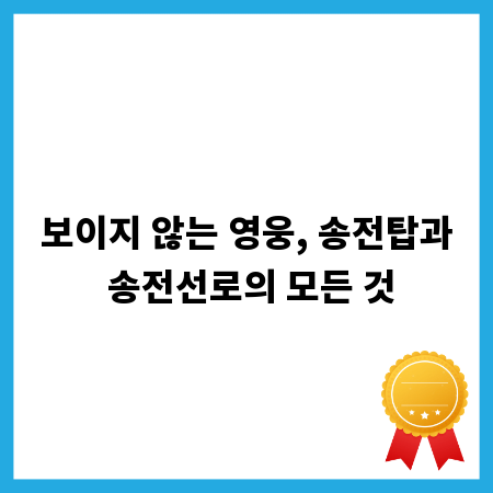 보이지 않는 영웅, 송전탑과 송전선로의 모든 것