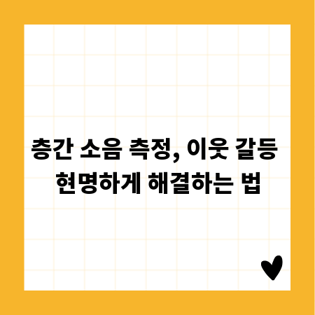 층간 소음 측정, 이웃 갈등 현명하게 해결하는 법