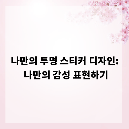 나만의 투명 스티커 디자인: 나만의 감성 표현하기