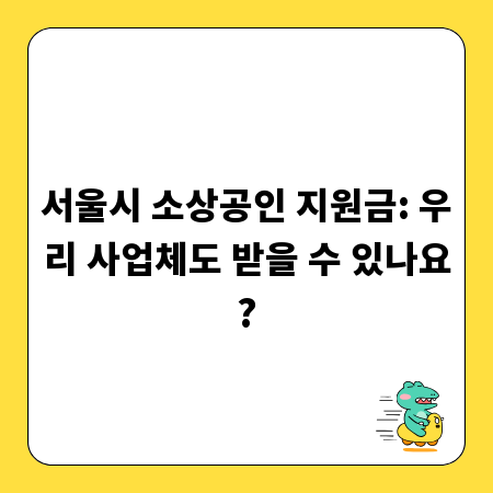 서울시 소상공인 지원금: 우리 사업체도 받을 수 있나요?