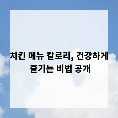 치킨 메뉴 칼로리, 건강하게 즐기는 비법 공개
