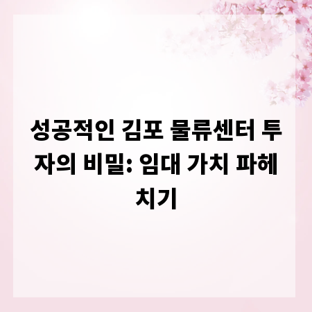 성공적인 김포 물류센터 투자의 비밀: 임대 가치 파헤치기