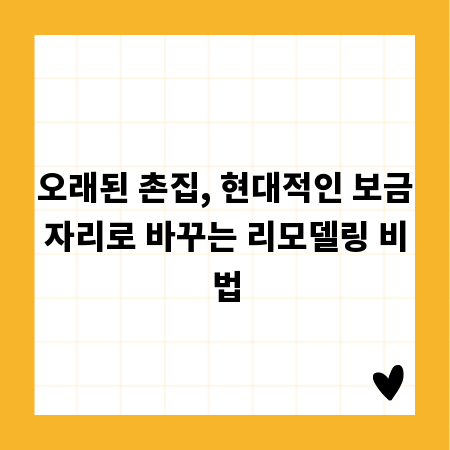 오래된 촌집, 현대적인 보금자리로 바꾸는 리모델링 비법