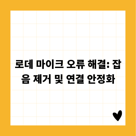 로데 마이크 오류 해결: 잡음 제거 및 연결 안정화