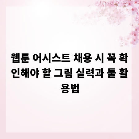 웹툰 어시스트 채용 시 꼭 확인해야 할 그림 실력과 툴 활용법