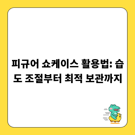 피규어 쇼케이스 활용법: 습도 조절부터 최적 보관까지