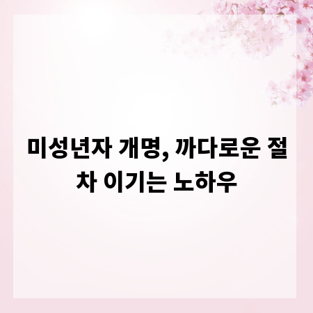 미성년자 개명, 까다로운 절차 이기는 노하우
