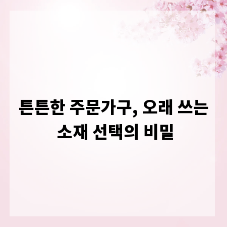 튼튼한 주문가구, 오래 쓰는 소재 선택의 비밀