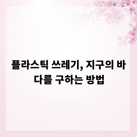 플라스틱 쓰레기, 지구의 바다를 구하는 방법