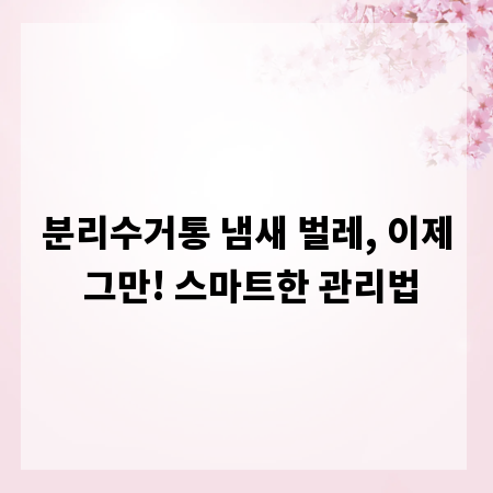 분리수거통 냄새 벌레, 이제 그만! 스마트한 관리법