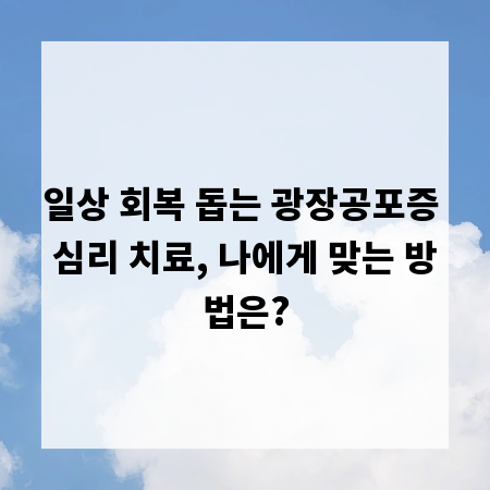 일상 회복 돕는 광장공포증 심리 치료, 나에게 맞는 방법은?