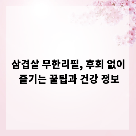 삼겹살 무한리필, 후회 없이 즐기는 꿀팁과 건강 정보