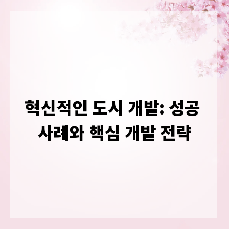 혁신적인 도시 개발: 성공 사례와 핵심 개발 전략
