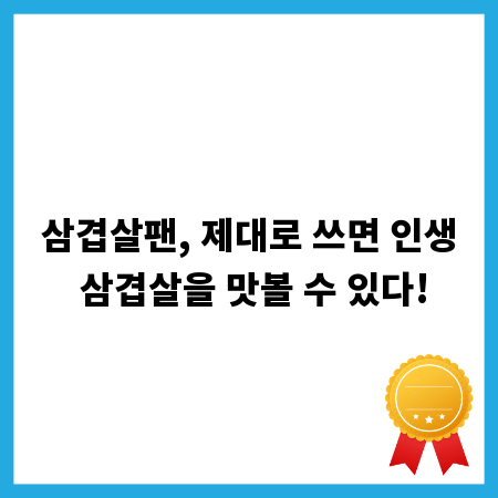 삼겹살팬, 제대로 쓰면 인생 삼겹살을 맛볼 수 있다!