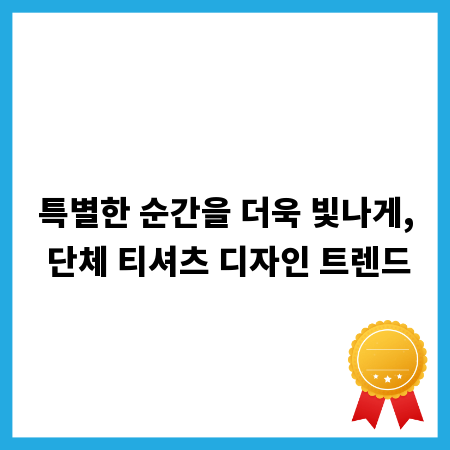 특별한 순간을 더욱 빛나게, 단체 티셔츠 디자인 트렌드