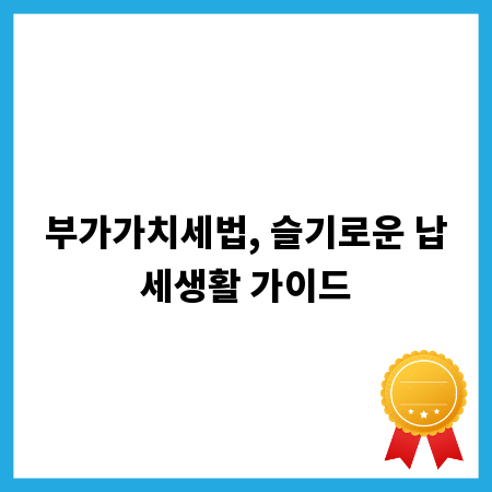 부가가치세법, 슬기로운 납세생활 가이드