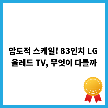 압도적 스케일! 83인치 LG 올레드 TV, 무엇이 다를까