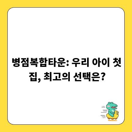 병점복합타운: 우리 아이 첫 집, 최고의 선택은?