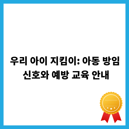 우리 아이 지킴이: 아동 방임 신호와 예방 교육 안내