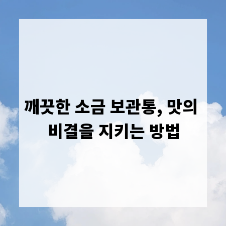 깨끗한 소금 보관통, 맛의 비결을 지키는 방법