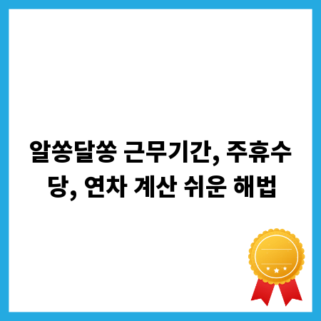 알쏭달쏭 근무기간, 주휴수당, 연차 계산 쉬운 해법