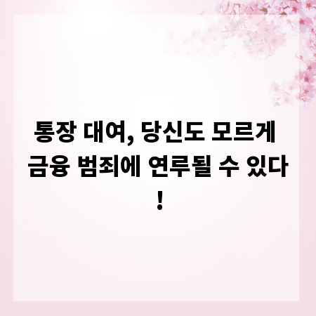 통장 대여, 당신도 모르게 금융 범죄에 연루될 수 있다!