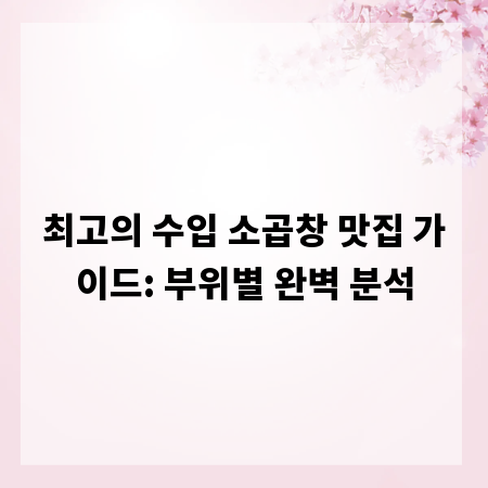 최고의 수입 소곱창 맛집 가이드: 부위별 완벽 분석