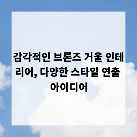 감각적인 브론즈 거울 인테리어, 다양한 스타일 연출 아이디어