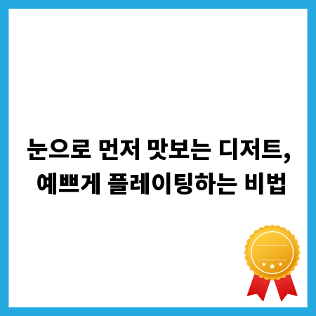 눈으로 먼저 맛보는 디저트, 예쁘게 플레이팅하는 비법